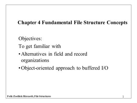 Folk/Zoellick/Riccardi, File Structures 1 Objectives: To get familiar with Alternatives in field and record organizations Object-oriented approach to buffered.