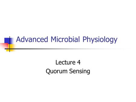 Advanced Microbial Physiology Lecture 4 Quorum Sensing.