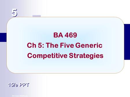 McGraw-Hill/Irwin© 2007 The McGraw-Hill Companies, Inc. All rights reserved. 5 5 Chapter Title 15/e PPT BA 469 Ch 5: The Five Generic Competitive Strategies.