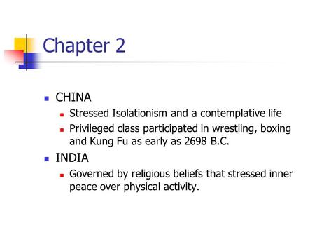 Chapter 2 CHINA Stressed Isolationism and a contemplative life Privileged class participated in wrestling, boxing and Kung Fu as early as 2698 B.C. INDIA.
