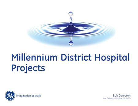 Millennium District Hospital Projects Bob Corcoran Vice President, Corporate Citizenship.