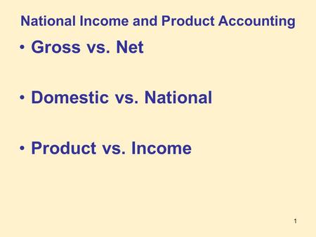 1 National Income and Product Accounting Gross vs. Net Domestic vs. National Product vs. Income.
