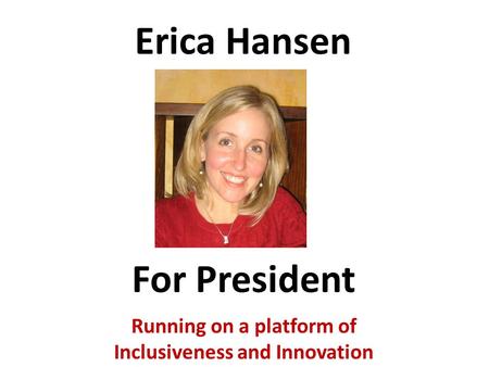 Erica Hansen Running on a platform of Inclusiveness and Innovation For President.