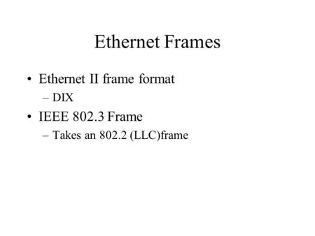 Ethernet Frames Ethernet II frame format –DIX IEEE 802.3 Frame –Takes an 802.2 (LLC)frame.