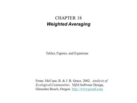 CHAPTER 18 Weighted Averaging From: McCune, B. & J. B. Grace. 2002. Analysis of Ecological Communities. MjM Software Design, Gleneden Beach, Oregon