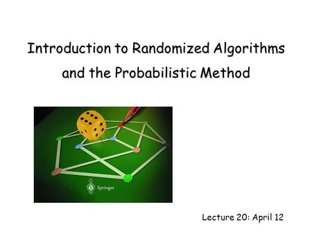 Lecture 20: April 12 Introduction to Randomized Algorithms and the Probabilistic Method.