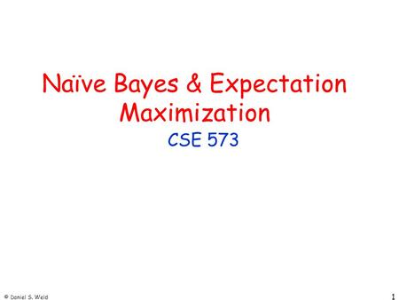 © Daniel S. Weld 1 Naïve Bayes & Expectation Maximization CSE 573.