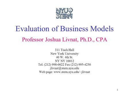 1 Evaluation of Business Models Professor Joshua Livnat, Ph.D., CPA 311 Tisch Hall New York University 40 W. 4th St. NY NY 10012 Tel. (212) 998-0022 Fax.