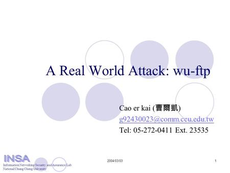 Information Networking Security and Assurance Lab National Chung Cheng University 2004/03/031 A Real World Attack: wu-ftp Cao er kai ( 曹爾凱 )