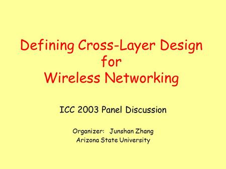 Defining Cross-Layer Design for Wireless Networking ICC 2003 Panel Discussion Organizer: Junshan Zhang Arizona State University.