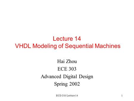 ECE C03 Lecture 141 Lecture 14 VHDL Modeling of Sequential Machines Hai Zhou ECE 303 Advanced Digital Design Spring 2002.