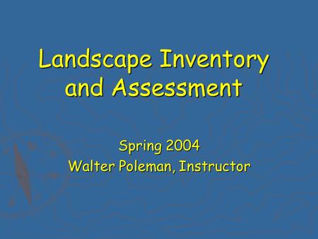 Landscape Inventory and Assessment Spring 2004 Walter Poleman, Instructor.