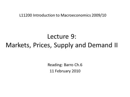 Lecture 9: Markets, Prices, Supply and Demand II L11200 Introduction to Macroeconomics 2009/10 Reading: Barro Ch.6 11 February 2010.
