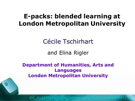 E-packs: blended learning at London Metropolitan University Cécile Tschirhart and Elina Rigler Department of Humanities, Arts and Languages London Metropolitan.