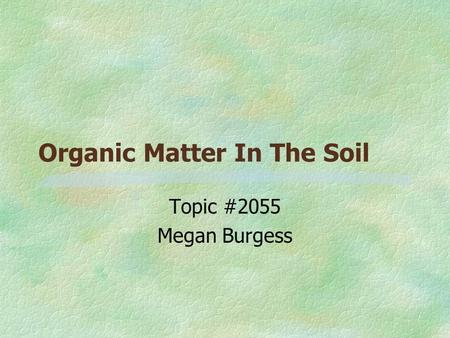 Organic Matter In The Soil Topic #2055 Megan Burgess.