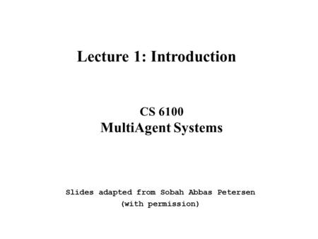 CS 6100 MultiAgent Systems Lecture 1: Introduction Slides adapted from Sobah Abbas Petersen (with permission)