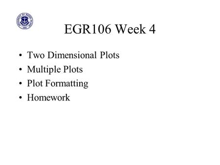 EGR106 Week 4 Two Dimensional Plots Multiple Plots Plot Formatting Homework.