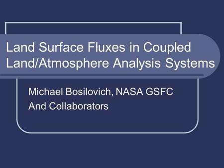 Land Surface Fluxes in Coupled Land/Atmosphere Analysis Systems Michael Bosilovich, NASA GSFC And Collaborators.