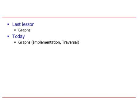  Last lesson  Graphs  Today  Graphs (Implementation, Traversal)