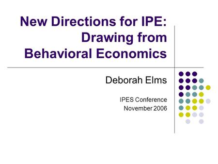 New Directions for IPE: Drawing from Behavioral Economics Deborah Elms IPES Conference November 2006.