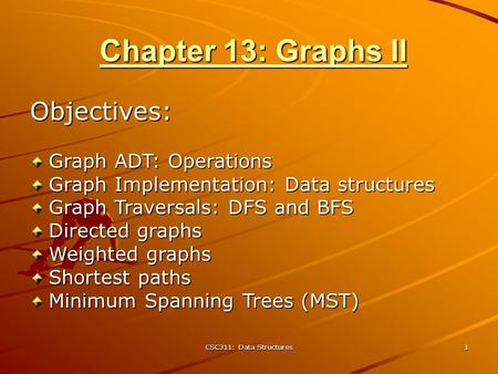 CSC311: Data Structures 1 Chapter 13: Graphs II Objectives: Graph ADT: Operations Graph Implementation: Data structures Graph Traversals: DFS and BFS Directed.