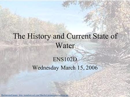 The History and Current State of Water ENS102D Wednesday March 15, 2006 Background image: