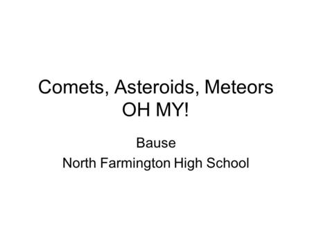 Comets, Asteroids, Meteors OH MY! Bause North Farmington High School.