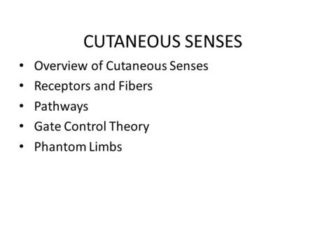 CUTANEOUS SENSES Overview of Cutaneous Senses Receptors and Fibers Pathways Gate Control Theory Phantom Limbs.