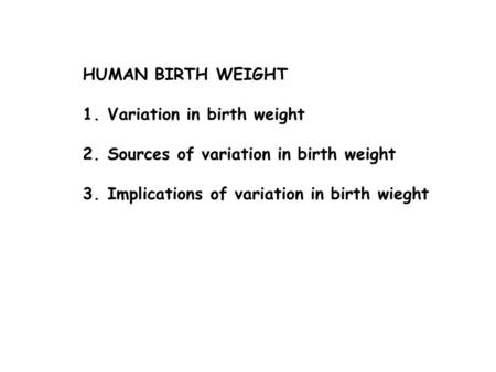 HUMAN BIRTH WEIGHT 1.Variation in birth weight 2.Sources of variation in birth weight 3.Implications of variation in birth wieght.