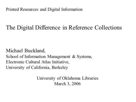Printed Resources and Digital Information The Digital Difference in Reference Collections Michael Buckland, School of Information Management & Systems,