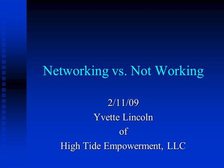 Networking vs. Not Working 2/11/09 Yvette Lincoln of High Tide Empowerment, LLC.