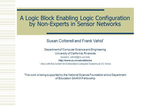 A Logic Block Enabling Logic Configuration by Non-Experts in Sensor Networks Susan Cotterell and Frank Vahid * Department of Computer Science and Engineering.