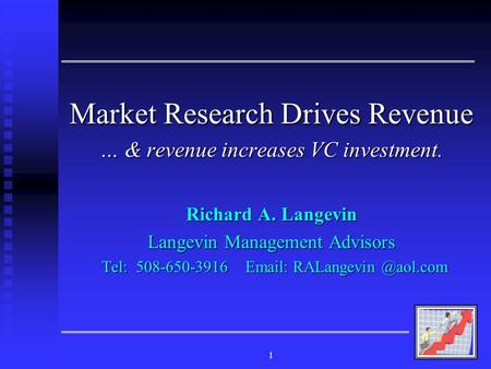 1 Market Research Drives Revenue … & revenue increases VC investment. Richard A. Langevin Langevin Management Advisors Tel: 508-650-3916 Email: RALangevin.