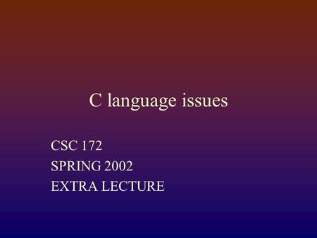 C language issues CSC 172 SPRING 2002 EXTRA LECTURE.
