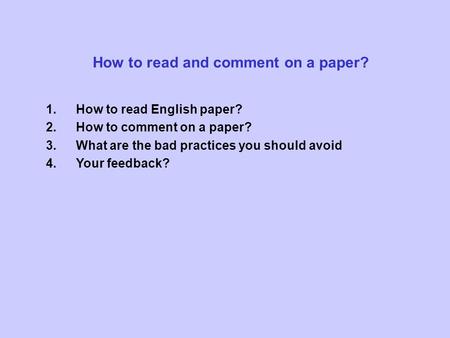 How to read and comment on a paper? 1.How to read English paper? 2.How to comment on a paper? 3.What are the bad practices you should avoid 4.Your feedback?
