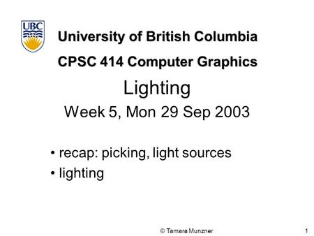 University of British Columbia CPSC 414 Computer Graphics © Tamara Munzner 1 Lighting Week 5, Mon 29 Sep 2003 recap: picking, light sources lighting.