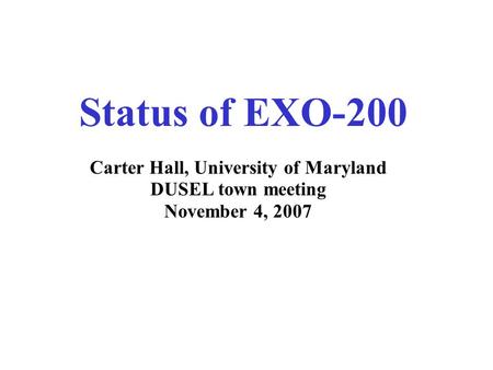 Status of EXO-200 Carter Hall, University of Maryland DUSEL town meeting November 4, 2007.