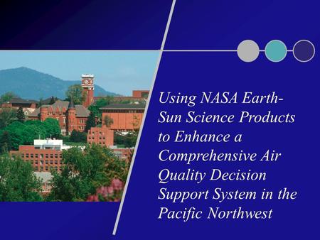 Using NASA Earth- Sun Science Products to Enhance a Comprehensive Air Quality Decision Support System in the Pacific Northwest.