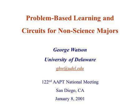 George Watson University of Delaware Problem-Based Learning and Circuits for Non-Science Majors 122 nd AAPT National Meeting San Diego, CA.