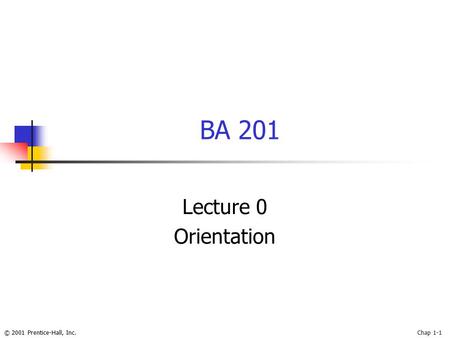 © 2001 Prentice-Hall, Inc.Chap 1-1 BA 201 Lecture 0 Orientation.