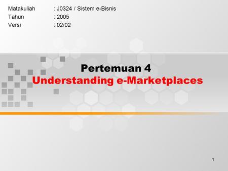 1 Pertemuan 4 Understanding e-Marketplaces Matakuliah: J0324 / Sistem e-Bisnis Tahun: 2005 Versi: 02/02.