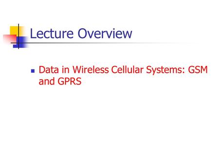 Lecture Overview Data in Wireless Cellular Systems: GSM and GPRS.