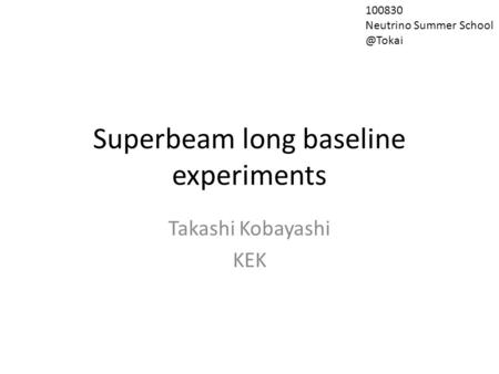 Superbeam long baseline experiments Takashi Kobayashi KEK 100830 Neutrino Summer