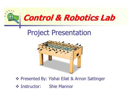 Control & Robotics Lab  Presented By: Yishai Eilat & Arnon Sattinger  Instructor: Shie Mannor Project Presentation.