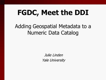 FGDC, Meet the DDI Adding Geospatial Metadata to a Numeric Data Catalog Julie Linden Yale University.