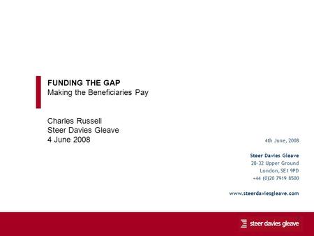 Funding the Gap: Making the Beneficiaries Pay 1 4th June, 2008 Steer Davies Gleave 28-32 Upper Ground London, SE1 9PD +44 (0)20 7919 8500 www.steerdaviesgleave.com.