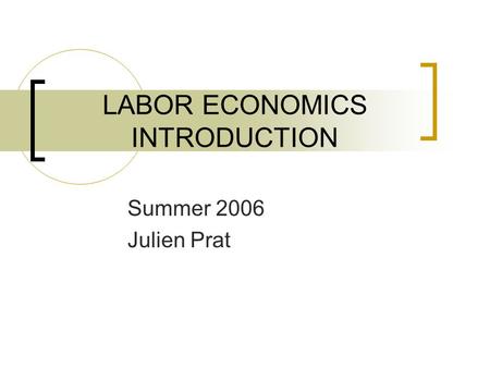 LABOR ECONOMICS INTRODUCTION Summer 2006 Julien Prat.