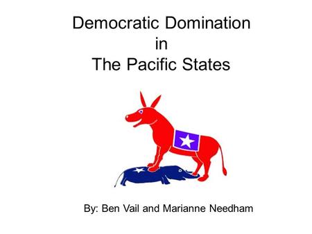 Democratic Domination in The Pacific States By: Ben Vail and Marianne Needham.