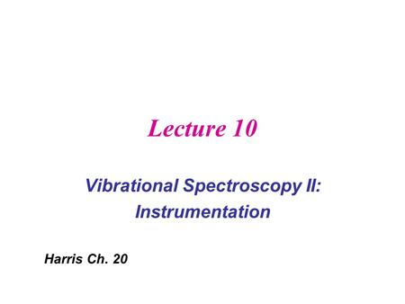 Lecture 10 Vibrational Spectroscopy II: Instrumentation Harris Ch. 20.
