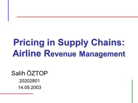 Pricing in Supply Chains: Airline R evenue Management Salih ÖZTOP 20202801 14.05.2003.